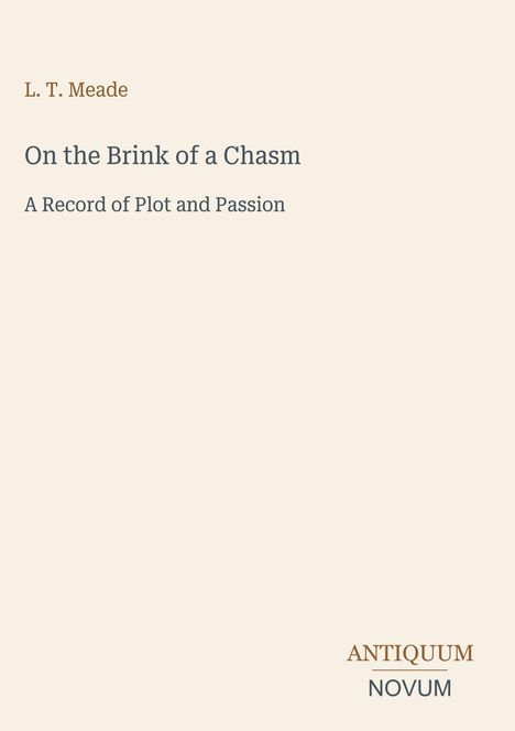 Titel: "On the Brink of a Chasm", Autor: "L. T. Meade". Untertitel: "A Record of Plot and Passion". Unten rechts ein Logo: "ANTIQUM NOVUM".