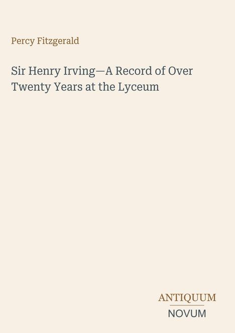 Text oben: „Percy Fitzgerald“. Titel: „Sir Henry Irving—A Record of Over Twenty Years at the Lyceum“. Unten: „ANTIQUM NOVUM“.