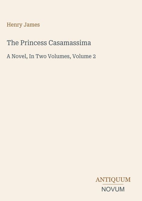 Texts: "Henry James", "The Princess Casamassima", "A Novel, In Two Volumes, Volume 2", "ANTIQUM NOVUM". Minimalist Cover.