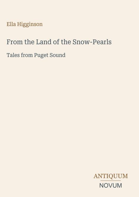 Text: "Ella Higginson, From the Land of the Snow-Pearls, Tales from Puget Sound." Unten ist ein Logo mit "ANTIQUM NOVUM".