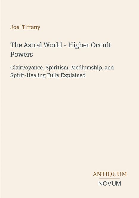 Text: "Joel Tiffany, The Astral World - Higher Occult Powers, Antiquum Novum." Schlichtes, minimalistisches Design.