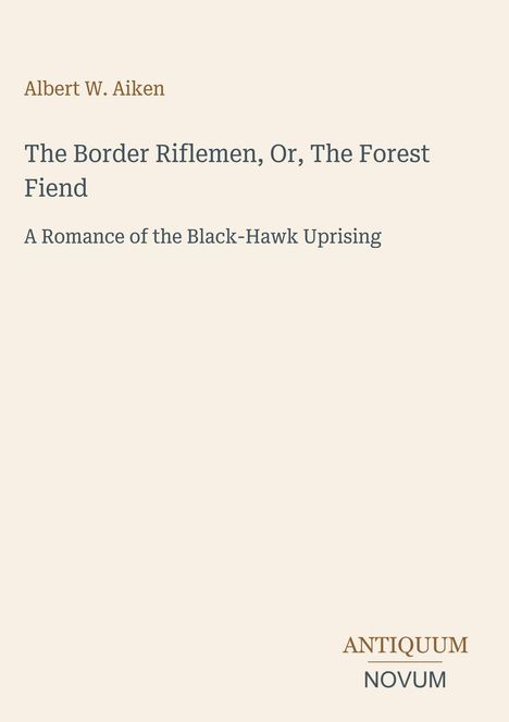 Albert W. Aiken; The Border Riflemen, Or, The Forest Fiend. Unten rechts steht "ANTIQUM NOVUM". Einfaches, cremefarbenes Design.