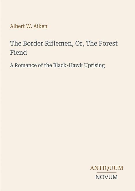 Text: „Albert W. Aiken, The Border Riflemen, Or, The Forest Fiend. A Romance of the Black-Hawk Uprising.“ Beige Hintergrund.