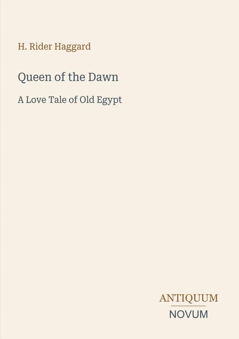 Text: "H. Rider Haggard, Queen of the Dawn, A Love Tale of Old Egypt, ANTIQUUM NOVUM". Schlichtes, elegantes Buchcover.