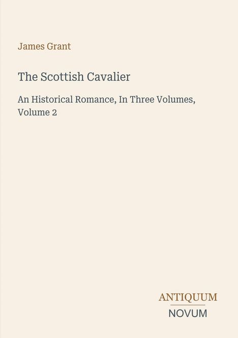 James Grant, The Scottish Cavalier, An Historical Romance, In Three Volumes, Volume 2. Unten Logo mit Antiquum Novum.