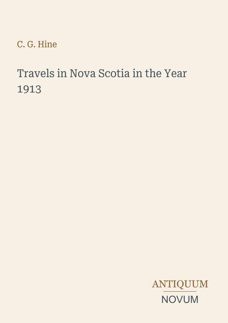 Oben steht "C. G. Hine". Darunter "Travels in Nova Scotia in the Year 1913". Unten rechts kleiner Text: "ANTIQUM NOVUM".