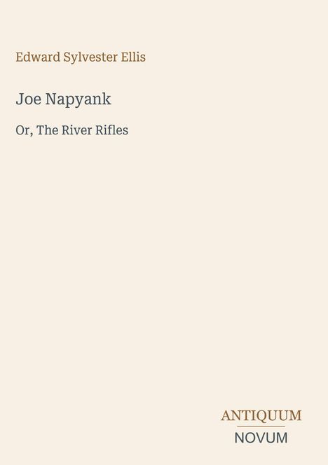 Edward Sylvester Ellis, Joe Napyank, Or, The River Rifles. Unten: ANTIQUUM, NOVUM. Beiger Hintergrund.