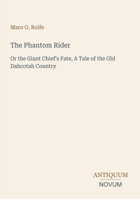 Titel: "The Phantom Rider". Autor: Maro O. Rolfe. Untertitel: "Or the Giant Chief's Fate, A Tale of the Old Dahcotah Country". Unten rechts: "ANTIQUM NOVUM". Beigefarbener Hintergrund.