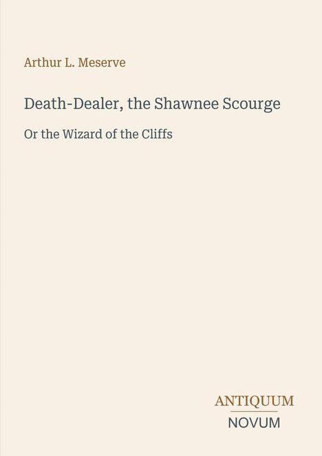 "Arthur L. Meserve. Death-Dealer, the Shawnee Scourge. Or the Wizard of the Cliffs. ANTIQUUM NOVUM." Schlichtes Design.