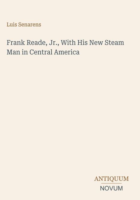Text: Luis Senarens. Frank Reade, Jr., With His New Steam Man in Central America. Unten rechts: ANTIQUUM NOVUM.