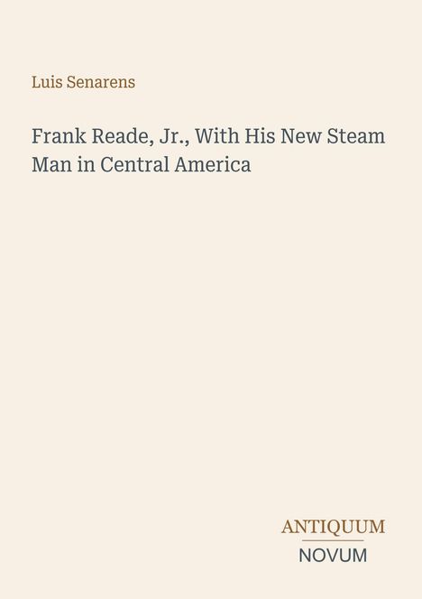Luis Senarens, "Frank Reade, Jr., With His New Steam Man in Central America", braune und graue Schrift auf hellem Hintergrund.