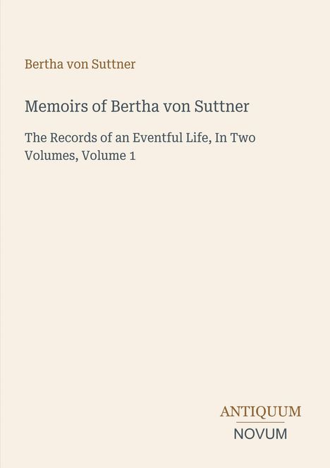 Text: Bertha von Suttner, Memoirs of Bertha von Suttner, The Records of an Eventful Life, In Two Volumes, Volume 1, ANTIQUUM NOVUM.