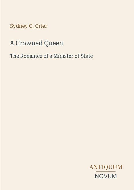 Titel: "A Crowned Queen". Untertitel: "The Romance of a Minister of State". Unten rechts: "ANTIQUM NOVUM". Schlichtes, elfenbeinfarbenes Design.
