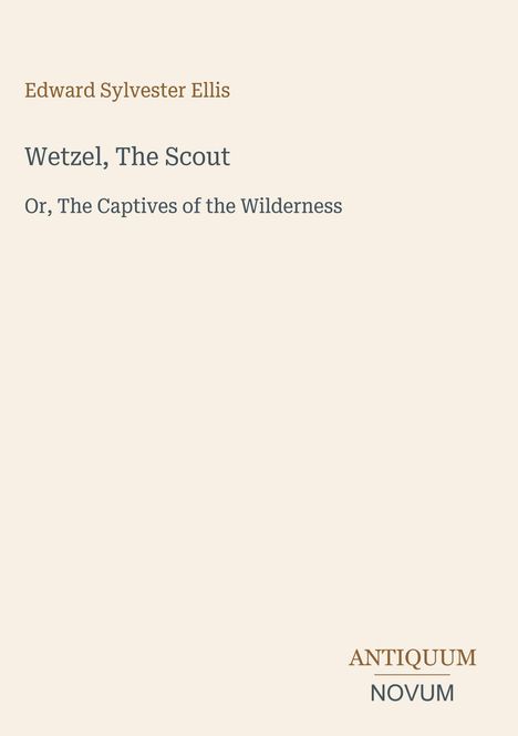Edward Sylvester Ellis, Wetzel, The Scout, Or, The Captives of the Wilderness. Unten rechts steht Antiquum Novum. Beige Hintergrund.