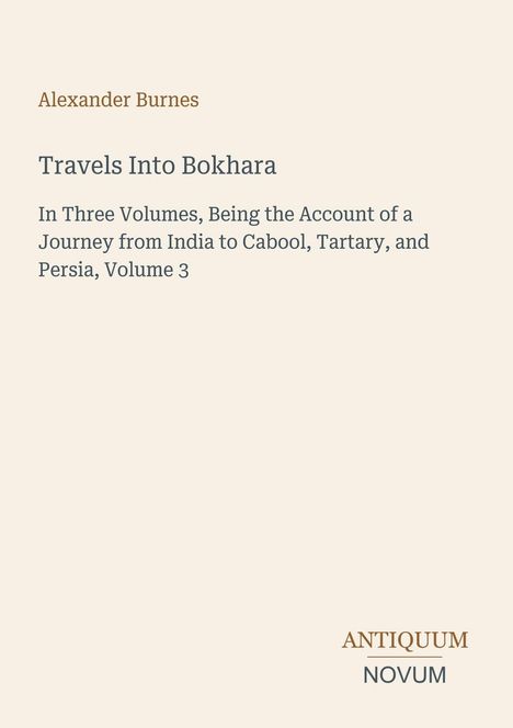 Titel: "Travels Into Bokhara" von Alexander Burnes. Untertitel: Reisebericht von Indien nach Cabool, Tartary und Persien, Band 3. Unten rechts: "ANTIQUM NOVUM". Hintergrund: Hell-beige.