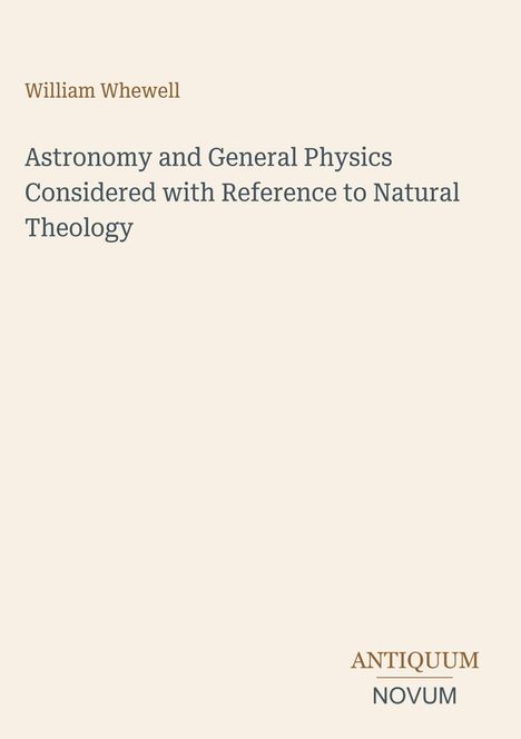 Text: William Whewell, Astronomy and General Physics Considered with Reference to Natural Theology. Unten rechts Logo: ANTIQUUM NOVUM. Hintergrund: beige.