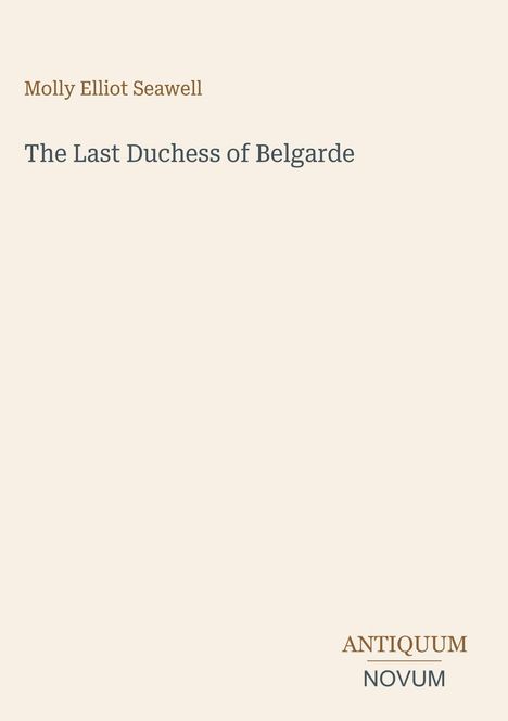 Oben steht "Molly Elliot Seawell", mittig "The Last Duchess of Belgarde", unten "ANTIQUM NOVUM". Schlichtes Design.