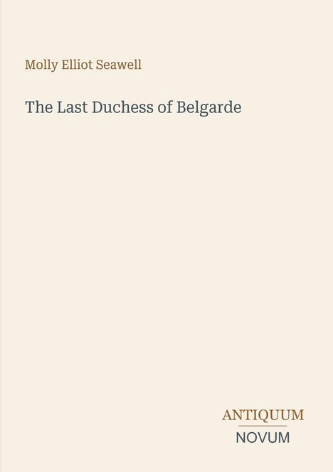 Titel: "The Last Duchess of Belgarde" von Molly Elliot Seawell. Unten rechts steht "Antiquum Novum". Beige Hintergrund.