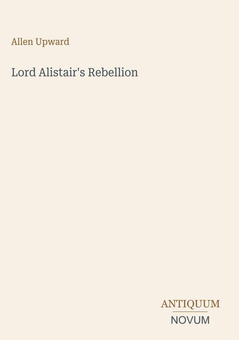 Text: "Allen Upward", "Lord Alistair's Rebellion", "ANTIQUM NOVUM". Schlichtes, elegantes Buchcover in hellem Beige.