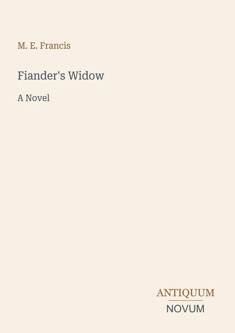 "Oberer Text: M. E. Francis. Mittig: Fiander's Widow, A Novel. Unten: Antiquum Novum." Heller Hintergrund.