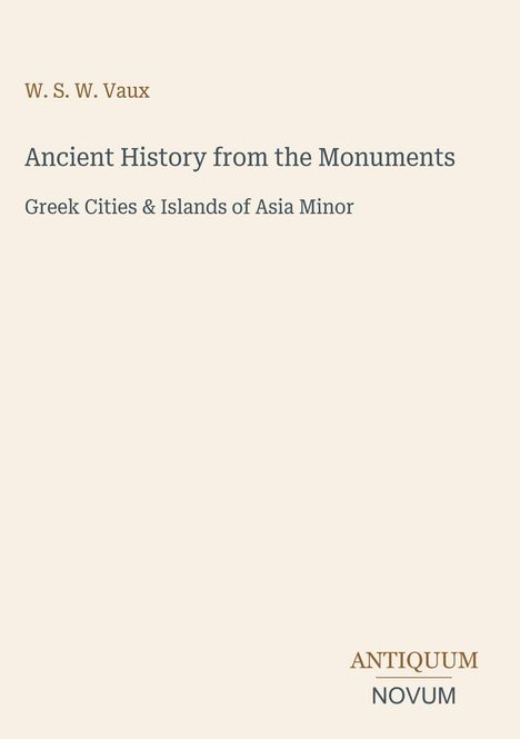 W. S. W. Vaux, Titel: "Ancient History from the Monuments", Untertitel: "Greek Cities & Islands of Asia Minor", Logo: ANTIQUUM NOVUM.