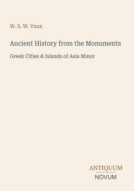 „W. S. W. Vaux: Ancient History from the Monuments. Greek Cities & Islands of Asia Minor.“ Unten rechts: „ANTIQUM NOVUM“.