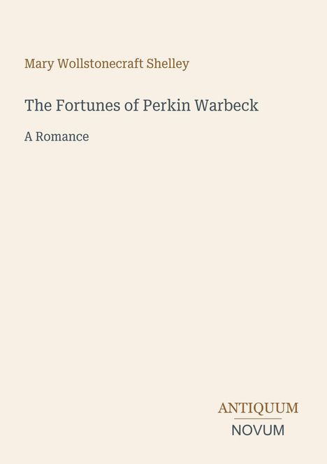 Oben steht "Mary Wollstonecraft Shelley", darunter der Titel "The Fortunes of Perkin Warbeck", danach "A Romance". Unten rechts "ANTIQUM NOVUM".