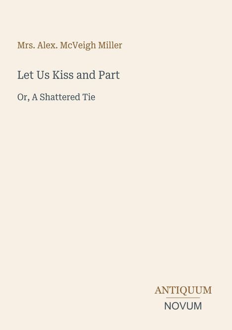 "Let Us Kiss and Part, Or, A Shattered Tie" von Mrs. Alex. McVeigh Miller. Unten rechts: ANTIQUUM NOVUM. Beige Hintergrund.