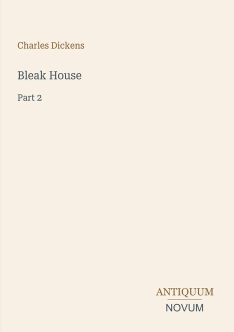 Titel: Charles Dickens - Bleak House, Part 2. Unten rechts: Antiquum Novum. Hellbrauner Hintergrund.
