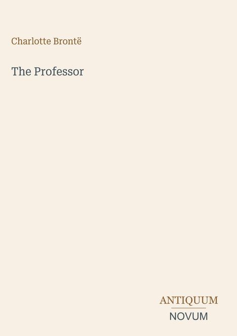„Charlotte Brontë, The Professor, ANTIQUUM NOVUM“ auf beigem Hintergrund. Einfaches, elegantes Layout.