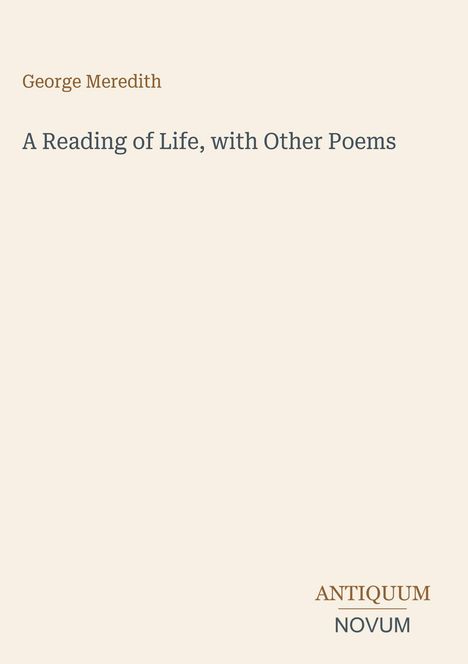 Titel: "A Reading of Life, with Other Poems" von George Meredith. Unten das Logo "ANTIQUM NOVUM". Beige Hintergrund.