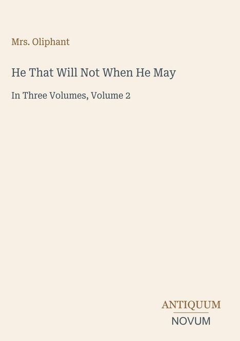 "Mrs. Oliphant, He That Will Not When He May, In Three Volumes, Volume 2. Antiquum Novum." Beige Hintergrund.
