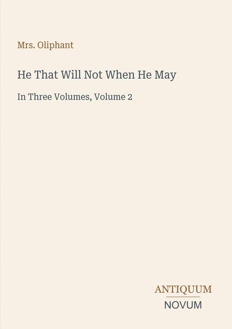 Titel: "He That Will Not When He May". Autor: Mrs. Oliphant. Untertitel: "In Three Volumes, Volume 2". Unten: Antiquum Novum.