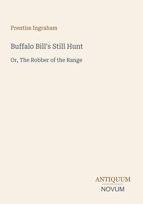 Oben: "Prentiss Ingraham". Titel: "Buffalo Bill's Still Hunt". Untertitel: "Or, The Robber of the Range". Unten: "ANTIQUM NOVUM".
