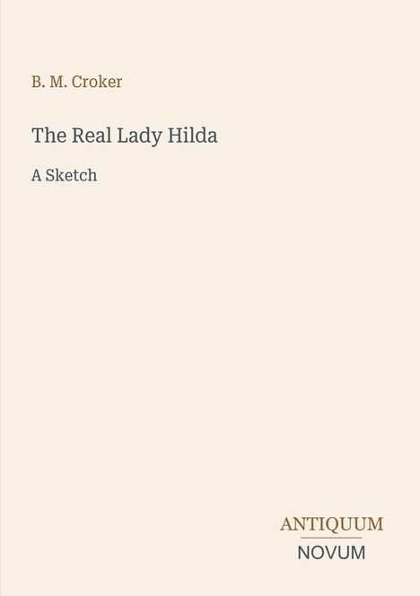 B. M. Croker, The Real Lady Hilda, A Sketch. Unten rechts "ANTIQUM NOVUM". Heller Hintergrund.