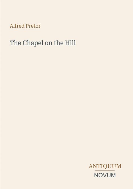 Titel: "The Chapel on the Hill". Autor: Alfred Pretor. Unten rechts: "ANTIQUM NOVUM". Schlichtes, beige Layout.