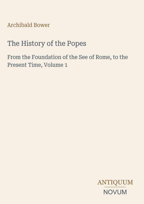 "Archibald Bower: The History of the Popes. From the Foundation of the See of Rome to Present Time, Volume 1." Minimalist Design.