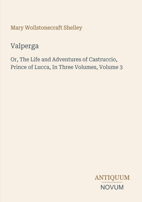 Titel: Valperga  
Autor: Mary Wollstonecraft Shelley  
Untertitel: In Three Volumes, Volume 3  
Logo: Antiquum Novum
