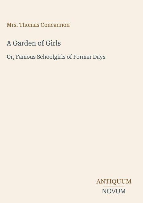 "Mrs. Thomas Concannon: A Garden of Girls. Or, Famous Schoolgirls of Former Days. Logo: ANTIQUUM NOVUM."