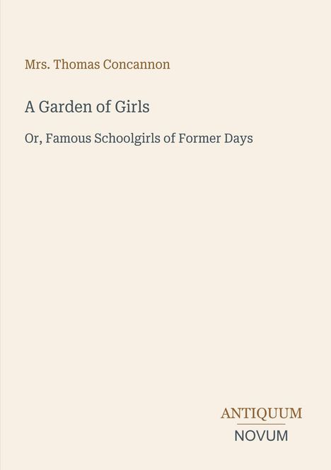 „Mrs. Thomas Concannon. A Garden of Girls. Or, Famous Schoolgirls of Former Days. ANTIQUUM NOVUM“ in einem einfachen Layout.