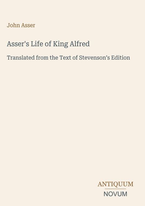 Text: "John Asser. Asser's Life of King Alfred. Translated from the Text of Stevenson's Edition. ANTIQUUM NOVUM." Schlichtes Design.