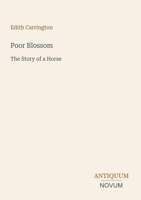 Oben steht "Edith Carrington". Groß: "Poor Blossom". Darunter: "The Story of a Horse". Unten rechts: "Antiquum Novum". Blassbeige Hintergrundfarbe.