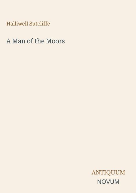 Der Text lautet "Halliwell Sutcliffe A Man of the Moors". Unten steht "ANTIQUM NOVUM". Der Hintergrund ist beige.