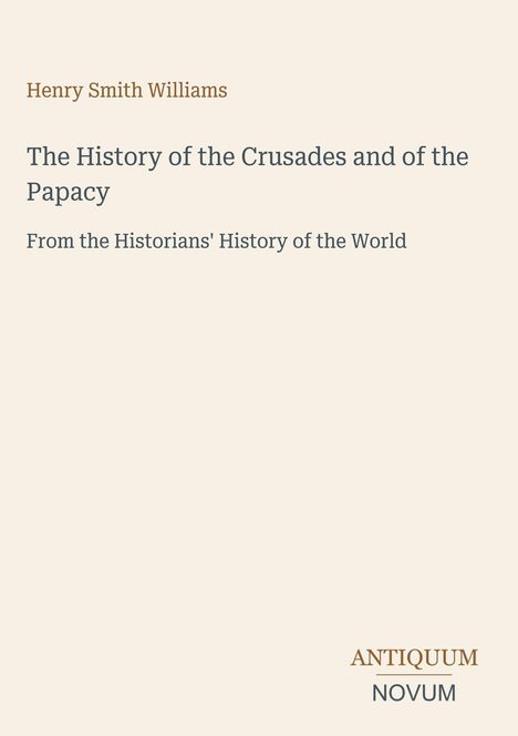"Henry Smith Williams, The History of the Crusades and of the Papacy, From the Historians' History of the World. Antiquum Novum Logo."