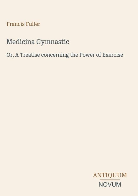 Text: Francis Fuller, Medicina Gymnastic, Or, A Treatise concerning the Power of Exercise. Unten rechts: ANTIQUUM NOVUM.