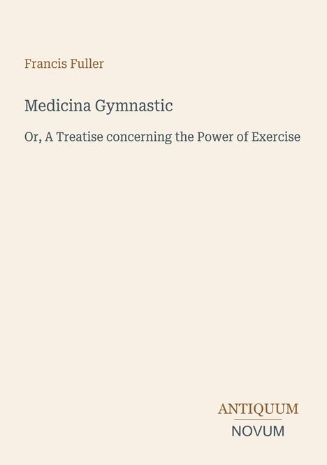 Titel: Francis Fuller, Medicina Gymnastic. Untertitel: A Treatise concerning the Power of Exercise. Unten: ANTIQUUM NOVUM.