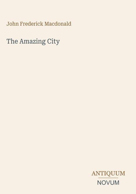 Buchtitel: "The Amazing City" von John Frederick Macdonald. Unten rechts in Großbuchstaben "ANTIQUM NOVUM".