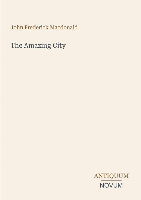 "John Frederick Macdonald, The Amazing City. ANTIQUUM NOVUM." Beige Hintergrund, einfache Gestaltung.