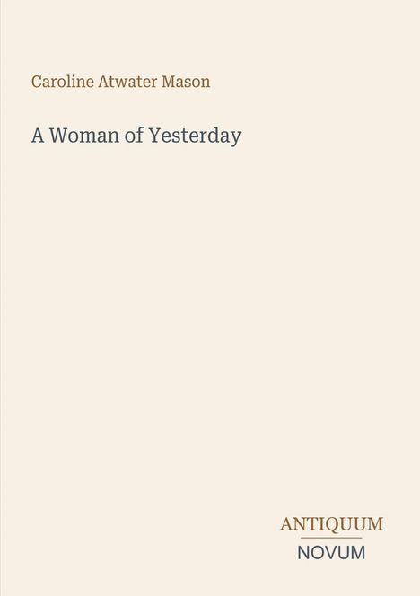 Text: "Caroline Atwater Mason, A Woman of Yesterday." Unten: "ANTIQUM NOVUM". Schlichtes, minimalistisches Design.
