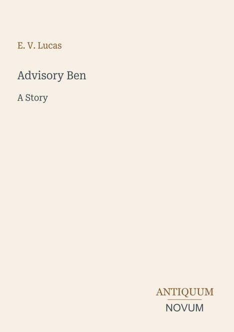 Im Zentrum steht "Advisory Ben", darunter "A Story". Oben "E. V. Lucas", unten "ANTIQUM NOVUM". Cremefarbener Hintergrund.